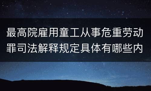 最高院雇用童工从事危重劳动罪司法解释规定具体有哪些内容