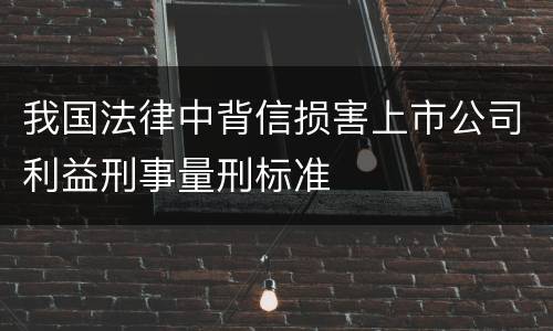 我国法律中背信损害上市公司利益刑事量刑标准