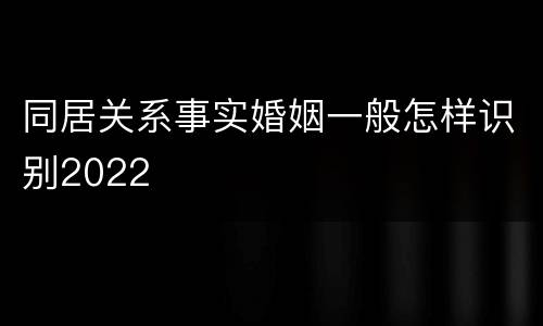 同居关系事实婚姻一般怎样识别2022