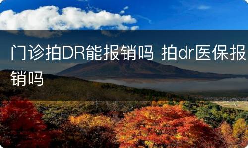门诊拍DR能报销吗 拍dr医保报销吗