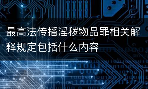 最高法传播淫秽物品罪相关解释规定包括什么内容