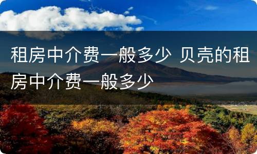 租房中介费一般多少 贝壳的租房中介费一般多少