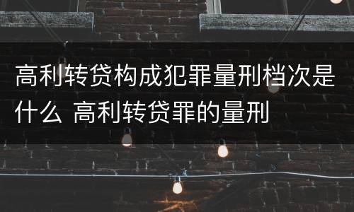 高利转贷构成犯罪量刑档次是什么 高利转贷罪的量刑