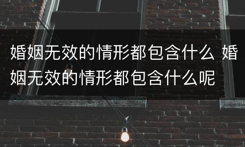 婚姻无效的情形都包含什么 婚姻无效的情形都包含什么呢