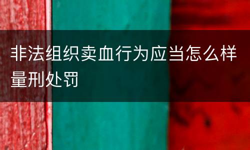 非法组织卖血行为应当怎么样量刑处罚