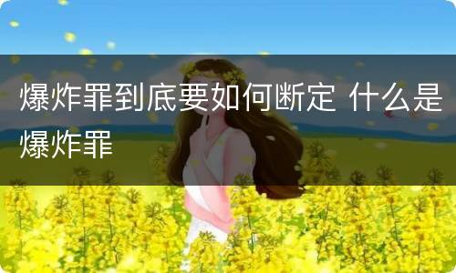 爆炸罪到底要如何断定 什么是爆炸罪