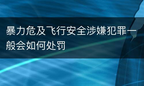 暴力危及飞行安全涉嫌犯罪一般会如何处罚