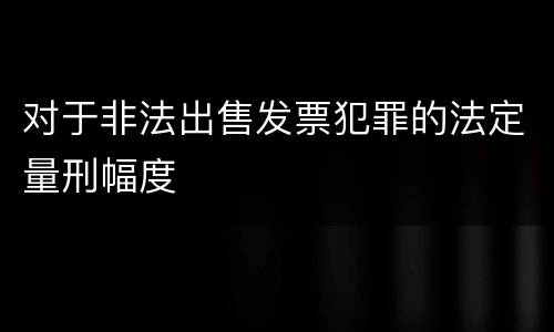 对于非法出售发票犯罪的法定量刑幅度