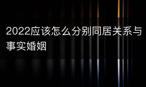 2022应该怎么分别同居关系与事实婚姻