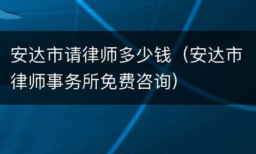 安达市请律师多少钱（安达市律师事务所免费咨询）