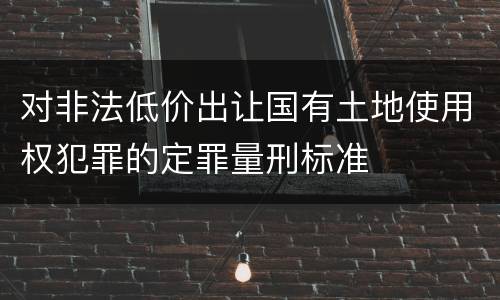 对非法低价出让国有土地使用权犯罪的定罪量刑标准