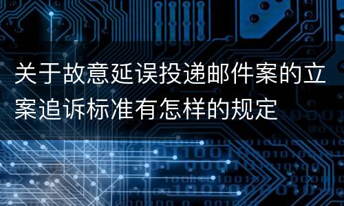 关于故意延误投递邮件案的立案追诉标准有怎样的规定