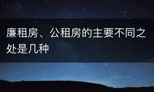 廉租房、公租房的主要不同之处是几种