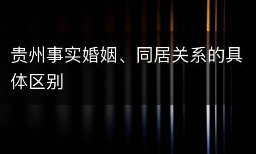贵州事实婚姻、同居关系的具体区别