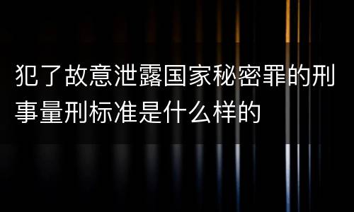 犯了故意泄露国家秘密罪的刑事量刑标准是什么样的
