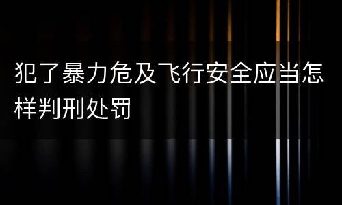 犯了暴力危及飞行安全应当怎样判刑处罚