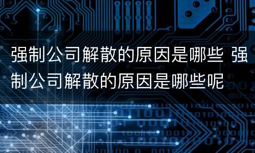 强制公司解散的原因是哪些 强制公司解散的原因是哪些呢