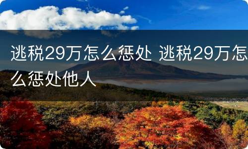 逃税29万怎么惩处 逃税29万怎么惩处他人