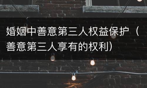 婚姻中善意第三人权益保护（善意第三人享有的权利）