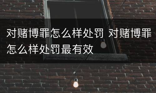 对赌博罪怎么样处罚 对赌博罪怎么样处罚最有效
