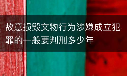 故意损毁文物行为涉嫌成立犯罪的一般要判刑多少年