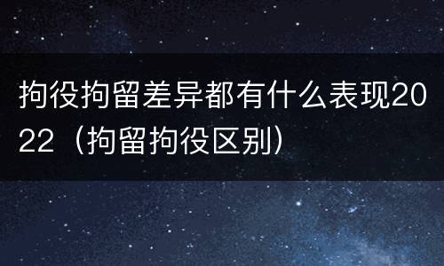 拘役拘留差异都有什么表现2022（拘留拘役区别）