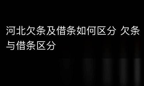 河北欠条及借条如何区分 欠条与借条区分