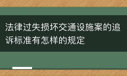 法律过失损坏交通设施案的追诉标准有怎样的规定