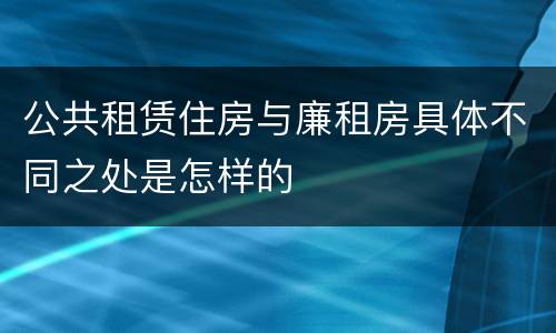 公共租赁住房与廉租房具体不同之处是怎样的