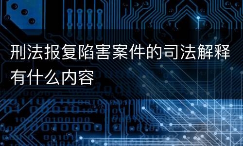 刑法报复陷害案件的司法解释有什么内容