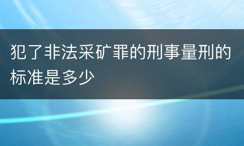 犯了非法采矿罪的刑事量刑的标准是多少