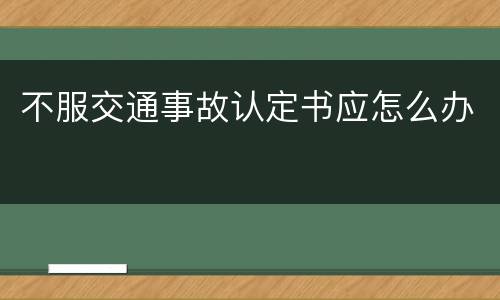 不服交通事故认定书应怎么办