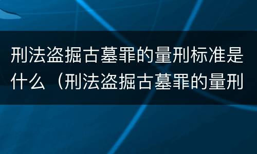 刑法盗掘古墓罪的量刑标准是什么（刑法盗掘古墓罪的量刑标准是什么）