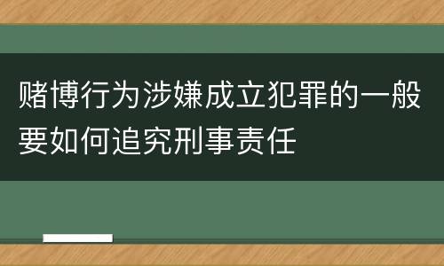 赌博行为涉嫌成立犯罪的一般要如何追究刑事责任