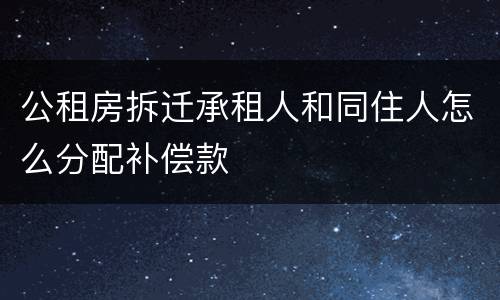 公租房拆迁承租人和同住人怎么分配补偿款