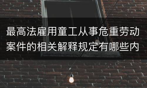 最高法雇用童工从事危重劳动案件的相关解释规定有哪些内容