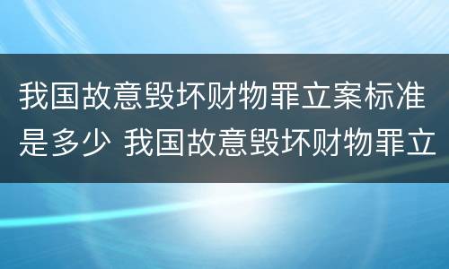 我国故意毁坏财物罪立案标准是多少 我国故意毁坏财物罪立案标准是多少元