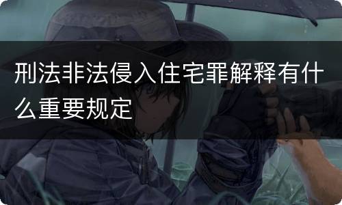 刑法非法侵入住宅罪解释有什么重要规定
