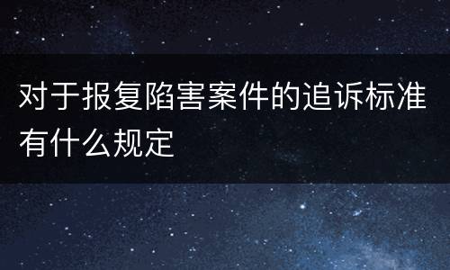 对于报复陷害案件的追诉标准有什么规定
