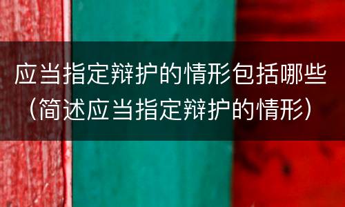 应当指定辩护的情形包括哪些（简述应当指定辩护的情形）