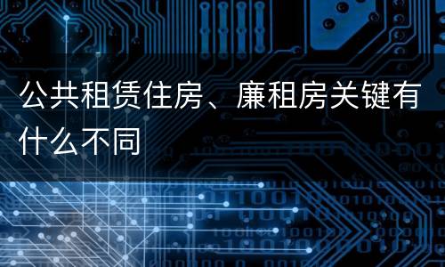 公共租赁住房、廉租房关键有什么不同