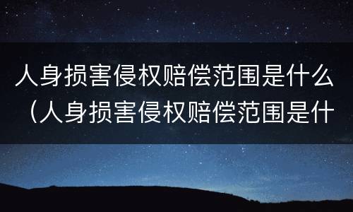 人身损害侵权赔偿范围是什么（人身损害侵权赔偿范围是什么规定）