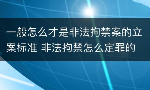 一般怎么才是非法拘禁案的立案标准 非法拘禁怎么定罪的