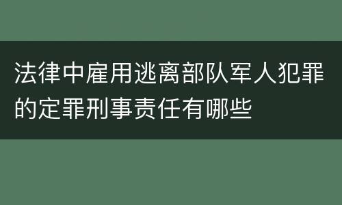 法律中雇用逃离部队军人犯罪的定罪刑事责任有哪些