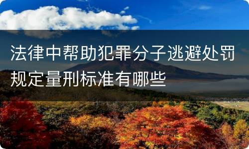 法律中帮助犯罪分子逃避处罚规定量刑标准有哪些