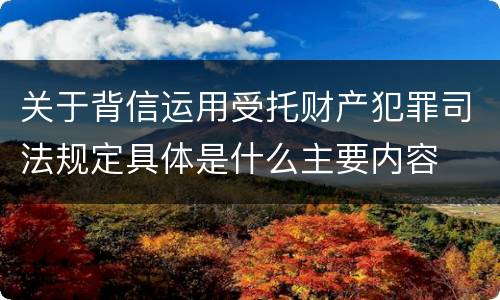 关于背信运用受托财产犯罪司法规定具体是什么主要内容