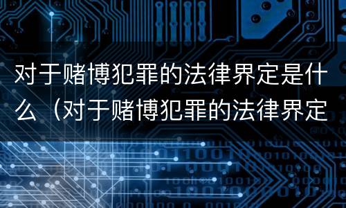 对于赌博犯罪的法律界定是什么（对于赌博犯罪的法律界定是什么意思）