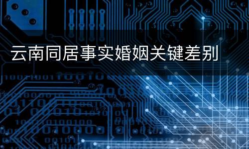 云南同居事实婚姻关键差别