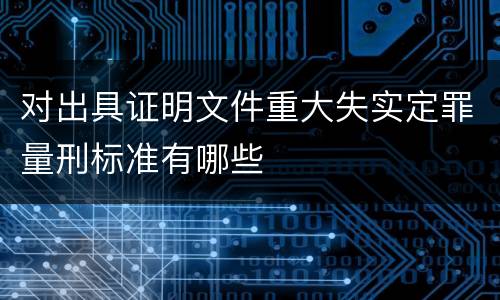 对出具证明文件重大失实定罪量刑标准有哪些
