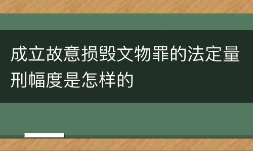 成立故意损毁文物罪的法定量刑幅度是怎样的
